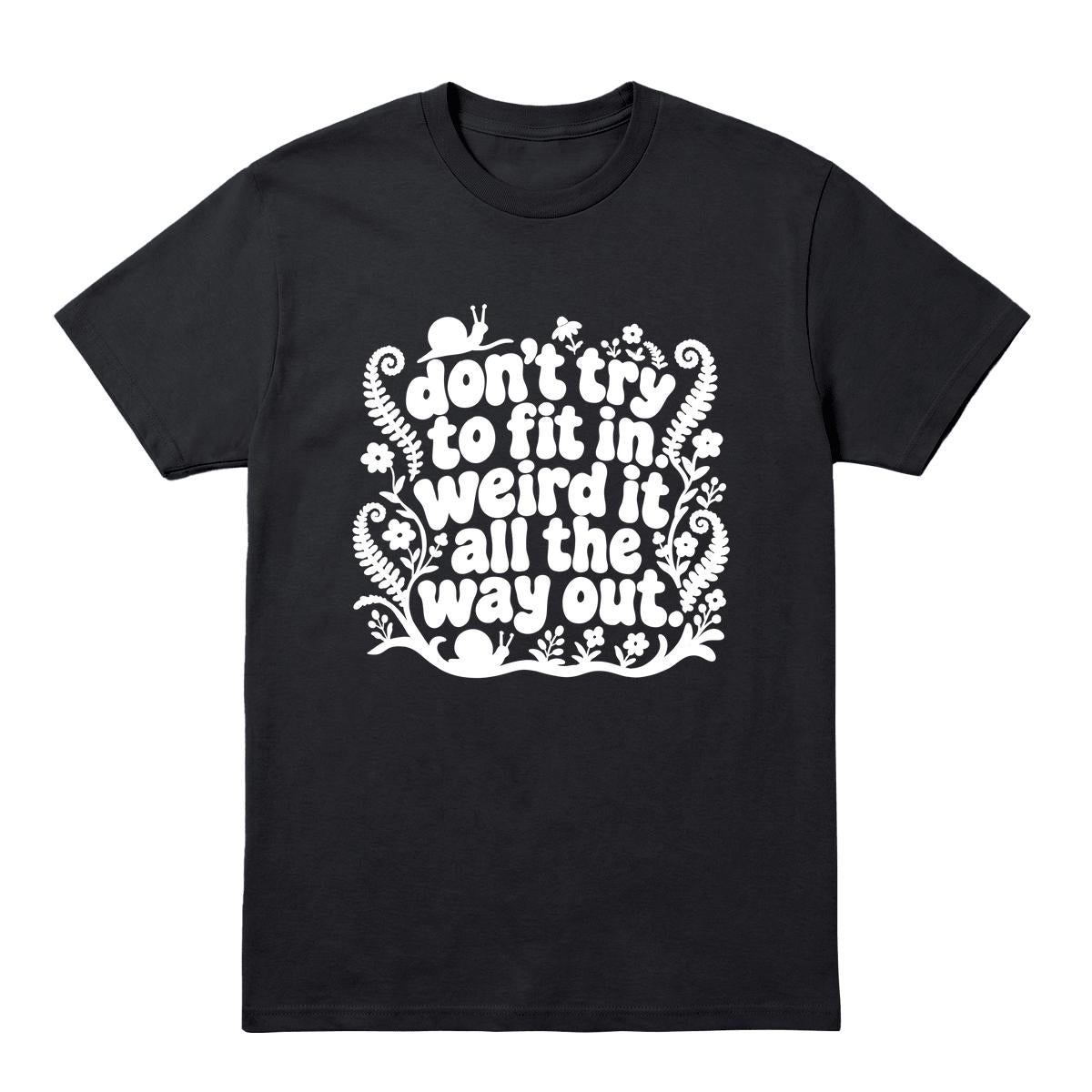 A black short-sleeve crewneck t-shirt with a white graphic text print that reads 'don't try to fit in weird it all the way out' decorated with whimsical doodles of flowers, snails, and ferns, shown on a plain white background.