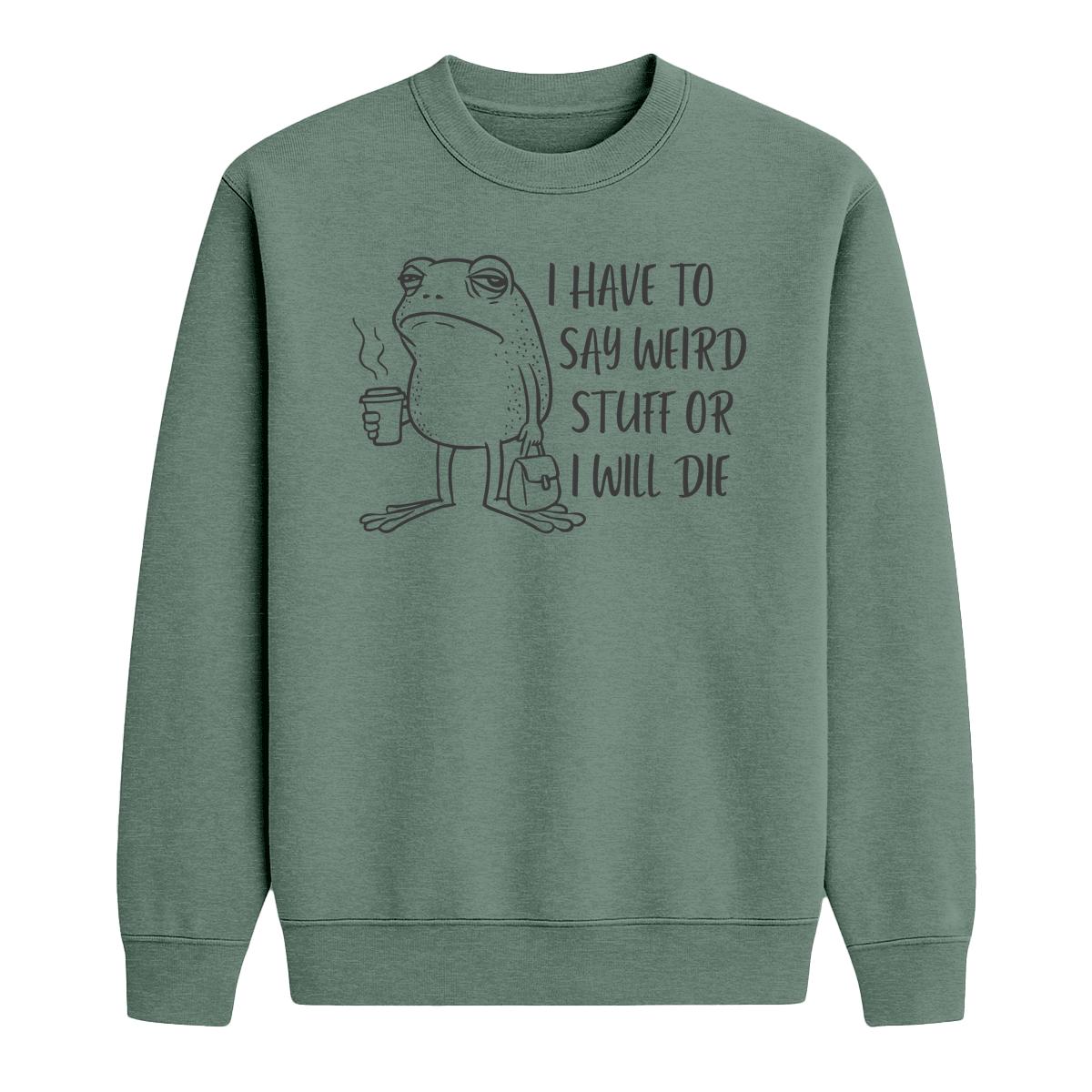 Heather dark green crewneck sweatshirt with cartoon frog holding coffee and “I Have to Say Weird Stuff or I Will Die” text