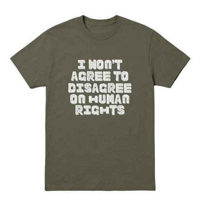 Military green T-shirt with white “I Won’t Agree to Disagree on Human Rights” text