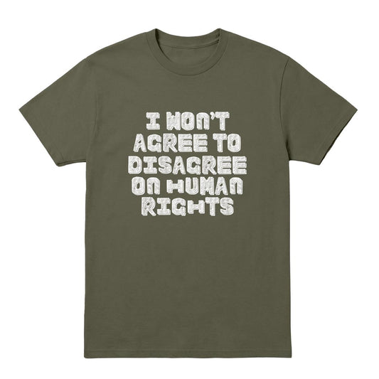 Military green T-shirt with white “I Won’t Agree to Disagree on Human Rights” text